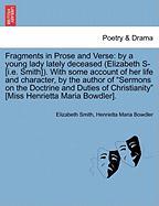 Fragments in Prose and Verse: by a young lady lately deceased (Elizabeth S- [i.e. Smith]). With some account of her life and character, by the author of "Sermons on the Doctrine and Duties of Christianity" [Miss Henrietta Maria Bowdler]. VOL. II