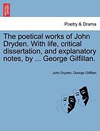 The poetical works of John Dryden. With life, critical dissertation, and explanatory notes, by ... George Gilfillan, vol. I