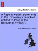 A Reply to certain statements in Col. Cholmley's pamphlet, entitled "A Peep at the Borough of Whitby."