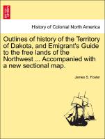 Outlines of History of the Territory of Dakota, and Emigrant's Guide to the Free Lands of the Northwest ... Accompanied with a New Sectional Map