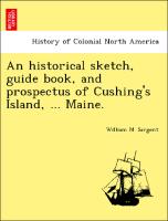 An Historical Sketch, Guide Book, and Prospectus of Cushing's Island, ... Maine