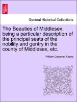 The Beauties of Middlesex, Being a Particular Description of the Principal Seats of the Nobility and Gentry in the County of Middlesex, Etc