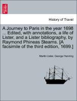 A Journey to Paris in the year 1698 ... Edited, with annotations, a life of Lister, and a Lister bibliography, by Raymond Phineas Stearns. [A facsimile of the third edition, 1699.]