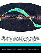 Heaven, Hell, and Everywhere Else: A Guide to Cosmology, the Universe, and Beliefs Regarding Creation