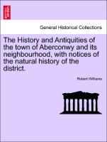 The History and Antiquities of the Town of Aberconwy and Its Neighbourhood, with Notices of the Natural History of the District