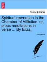 Spiritual Recreation in the Chamber of Affliction: Or, Pious Meditations in Verse ... by Eliza