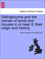 Sittingbourne and the Names of Lands and Houses in or Near It, Their Origin and History