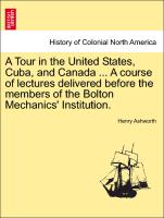 A Tour in the United States, Cuba, and Canada ... a Course of Lectures Delivered Before the Members of the Bolton Mechanics' Institution