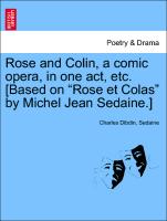 Rose and Colin, a Comic Opera, in One Act, Etc. [Based on "Rose Et Colas" by Michel Jean Sedaine.]