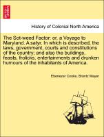 The Sot-weed Factor: or, a Voyage to Maryland. A satyr. In which is described, the laws, government, courts and constitutions of the country, and also the buildings, feasts, frolicks, entertainments and drunken humours of the inhabitants of America