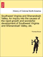 Southwest Virginia and Shenandoah Valley. An inquiry into the causes of the rapid growth and wonderful development of Southwest Virginia and Shenandoah Valley, etc