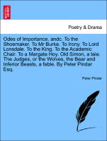 Odes of Importance, andc. To the Shoemaker. To Mr Burke. To Irony. To Lord Lonsdale. To the King. To the Academic Chair. To a Margate Hoy. Old Simon, a tale. The Judges, or the Wolves, the Bear and Inferior Beasts, a fable. By Peter Pindar Esq