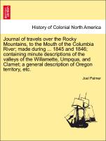 Journal of travels over the Rocky Mountains, to the Mouth of the Columbia River, made during ... 1845 and 1846, containing minute descriptions of the valleys of the Willamette, Umpqua, and Clamet, a general description of Oregon territory, etc