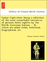 Indian Captivities: being a collection of the most remarkable narratives of persons taken captive by the North American Indians ... To which are added notes, historical, biographical, etc