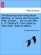 The Botanical and Horticultural Meeting, or Flora's and Pomona's Fete, a poem. ... By a Lady [Mrs. E. S. Perkins?]. From notes by John-Quik. Second edition