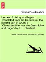 Heroes of history and legend ... Translated from the German (of the second part of Grube's "Charakterbilder aus der Geschichte und Sage") by J. L. Shadwell