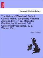 The history of Waterford, Oxford County, Maine, comprising Historical Address, by H. P. W., Record of Families, by W. Warren, D.D., Centennial Proceedings, by S. Warren, Esq