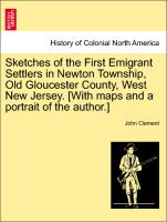 Sketches of the First Emigrant Settlers in Newton Township, Old Gloucester County, West New Jersey. [With Maps and a Portrait of the Author.]