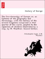 The Geo-chronolgy of Europe, or, an Epitome of the geography and chronology, with the history of the several kingdoms comprised in that quarter of the world, adapted to the capacities of children Illustrated by a map, by M. Wauthier. Second Edition