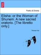 Elisha: Or the Woman of Shunem. a New Sacred Oratorio. [The Libretto Only.]