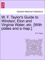 W. F. Taylor's Guide to Windsor, Eton and Virginia Water, Etc. [With Plates and a Map.]