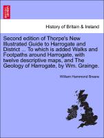 Second edition of Thorpe's New Illustrated Guide to Harrogate and District ... To which is added Walks and Footpaths around Harrogate, with twelve descriptive maps, and The Geology of Harrogate, by Wm. Grainge