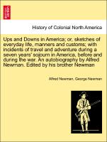 Ups and Downs in America, or, sketches of everyday life, manners and customs, with incidents of travel and adventure during a seven years' sojourn in America, before and during the war. An autobiography by Alfred Newman. Edited by his brother Newman