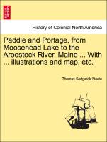 Paddle and Portage, from Moosehead Lake to the Aroostock River, Maine ... with ... Illustrations and Map, Etc