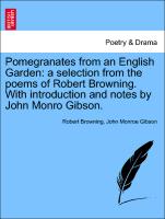 Pomegranates from an English Garden: A Selection from the Poems of Robert Browning. with Introduction and Notes by John Monro Gibson