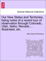 Our New States and Territories, Being Notes of a Recent Tour of Observation Through Colorado, Utah, Idaho, Nevada ... Illustrated, Etc