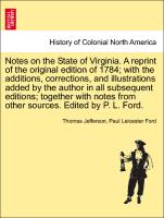 Notes on the State of Virginia. A reprint of the original edition of 1784, with the additions, corrections, and illustrations added by the author in all subsequent editions, together with notes from other sources. Edited by P. L. Ford