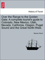 Over the Range to the Golden Gate. A complete tourist's guide to Colorado, New Mexico, Utah, Nevada, California, Oregon, Puget Sound and the Great North-West