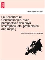 Le Bosphore Et Constantinople, Avec Perspectives Des Pays Limitrophes, Etc. [With Plates and Maps.]