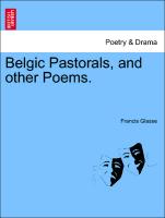 Belgic Pastorals, and Other Poems