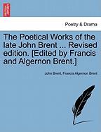 The Poetical Works of the late John Brent ... Revised edition. [Edited by Francis and Algernon Brent.] VOL. II