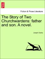 The Story of Two Churchwardens: father and son. A novel. Vol. I