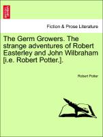 The Germ Growers. the Strange Adventures of Robert Easterley and John Wilbraham [I.E. Robert Potter.]