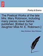 The Poetical Works of the late Mrs. Mary Robinson, including many pieces never before published. [Edited by her daughter Miss M. E. Robinson.] Vol. III