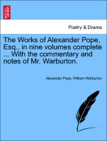 The Works of Alexander Pope, Esq., in nine volumes complete ... With the commentary and notes of Mr. Warburton. Vol. IV