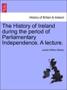 The History of Ireland During the Period of Parliamentary Independence. a Lecture