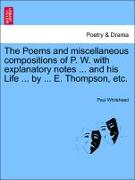 The Poems and Miscellaneous Compositions of P. W. with Explanatory Notes ... and His Life ... by ... E. Thompson, Etc