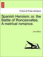 Spanish Heroism, Or, the Battle of Roncesvalles. a Metrical Romance