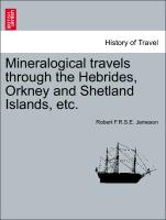 Mineralogical travels through the Hebrides, Orkney and Shetland Islands, etc. VOLUME I