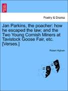 Jan Parkins, the Poacher: How He Escaped the Law, And the Two Young Cornish Miners at Tavistock Goose Fair, Etc. [Verses.]