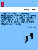 A Metrical History of England, or, Recollections, in rhyme, of some of the most prominent features in our national chronology, from the landing of Julius Cæsar, to the commencement of the Regency, in 1812, etc. VOL. II