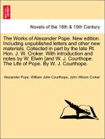 The Works of Alexander Pope. New edition. Including unpublished letters and other new materials. Collected in part by the late Rt. Hon. J. W. Croker. With introduction and notes by W. Elwin [and W. J. Courthope. The Life of Pope. VOL. II