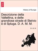 Descrizione Della Valtellina, E Delle Grandiose Strade Di Stelvio E Di Spluga. D. A. M. M