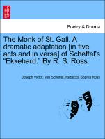 The Monk of St. Gall. a Dramatic Adaptation [In Five Acts and in Verse] of Scheffel's "Ekkehard." by R. S. Ross