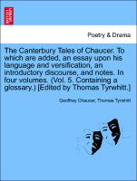 The Canterbury Tales of Chaucer. To which are added, an essay upon his language and versification, an introductory discourse, and notes. In four volumes. (Vol. 5. Containing a glossary.) [Edited by Thomas Tyrwhitt.] VOL. III