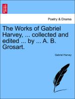 The Works of Gabriel Harvey, ... Collected and Edited ... by ... A. B. Grosart